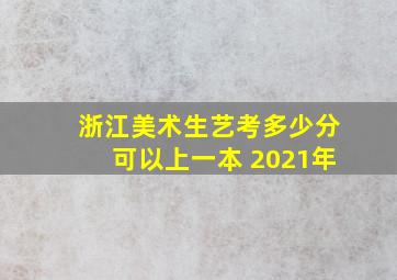 浙江美术生艺考多少分可以上一本 2021年